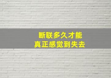 断联多久才能真正感觉到失去