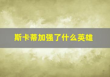 斯卡蒂加强了什么英雄