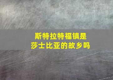 斯特拉特福镇是莎士比亚的故乡吗