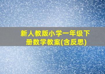 新人教版小学一年级下册数学教案(含反思)