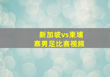 新加坡vs柬埔寨男足比赛视频