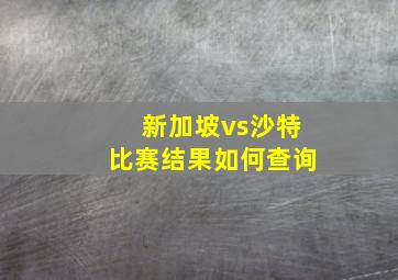 新加坡vs沙特比赛结果如何查询