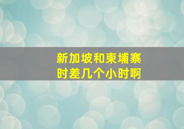 新加坡和柬埔寨时差几个小时啊