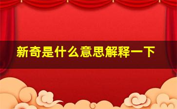 新奇是什么意思解释一下