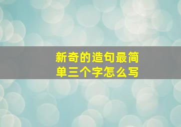 新奇的造句最简单三个字怎么写