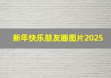 新年快乐朋友圈图片2025