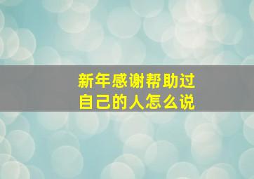 新年感谢帮助过自己的人怎么说