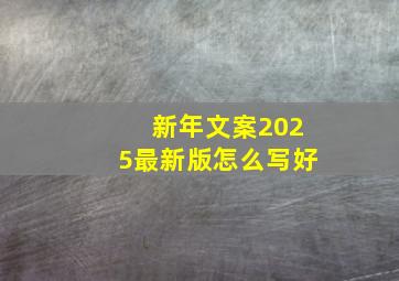 新年文案2025最新版怎么写好