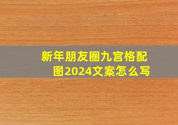 新年朋友圈九宫格配图2024文案怎么写