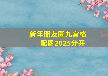 新年朋友圈九宫格配图2025分开