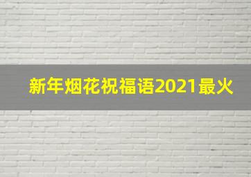 新年烟花祝福语2021最火