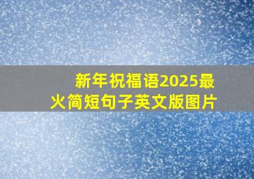 新年祝福语2025最火简短句子英文版图片