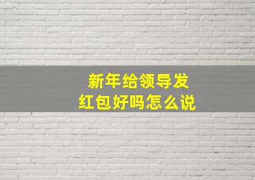 新年给领导发红包好吗怎么说