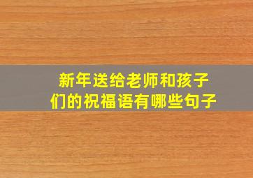 新年送给老师和孩子们的祝福语有哪些句子