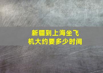 新疆到上海坐飞机大约要多少时间