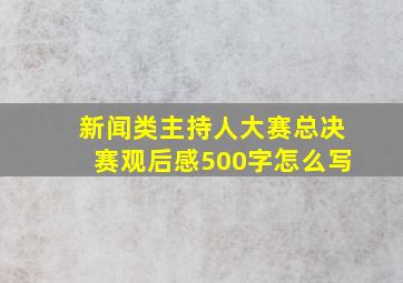 新闻类主持人大赛总决赛观后感500字怎么写