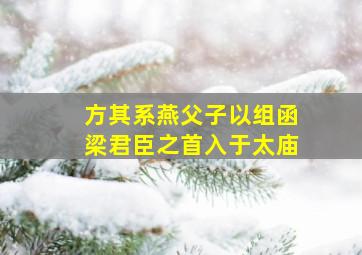 方其系燕父子以组函梁君臣之首入于太庙