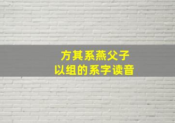 方其系燕父子以组的系字读音