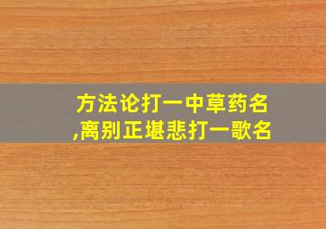 方法论打一中草药名,离别正堪悲打一歌名