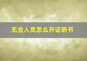 无业人员怎么开证明书