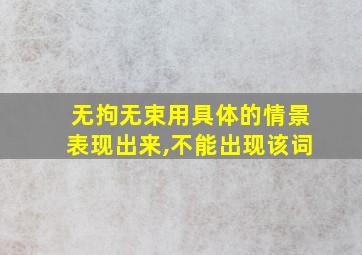 无拘无束用具体的情景表现出来,不能出现该词