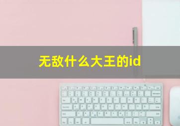 无敌什么大王的id