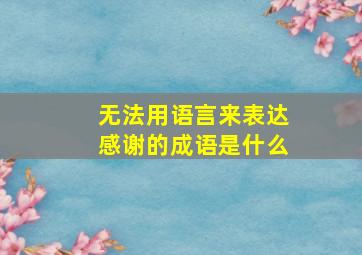 无法用语言来表达感谢的成语是什么