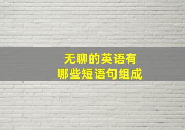 无聊的英语有哪些短语句组成