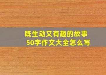 既生动又有趣的故事50字作文大全怎么写