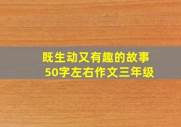 既生动又有趣的故事50字左右作文三年级