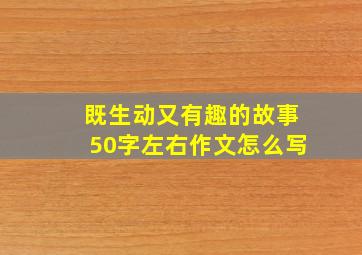 既生动又有趣的故事50字左右作文怎么写