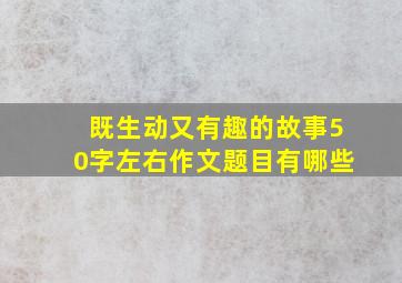 既生动又有趣的故事50字左右作文题目有哪些