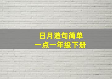 日月造句简单一点一年级下册