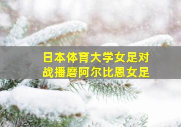 日本体育大学女足对战播磨阿尔比恩女足