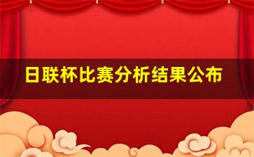 日联杯比赛分析结果公布