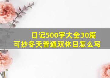 日记500字大全30篇可抄冬天普通双休日怎么写