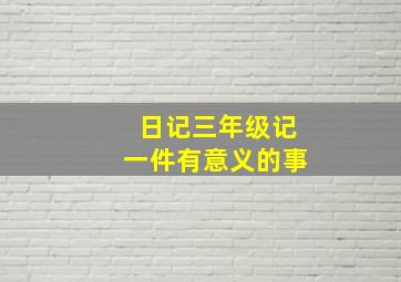 日记三年级记一件有意义的事