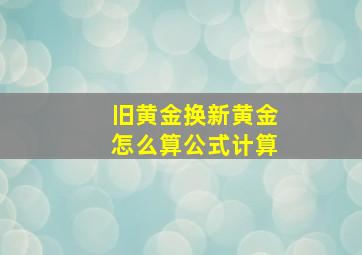 旧黄金换新黄金怎么算公式计算