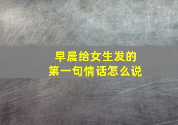 早晨给女生发的第一句情话怎么说