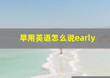 早用英语怎么说early