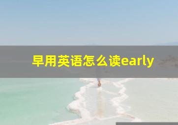 早用英语怎么读early