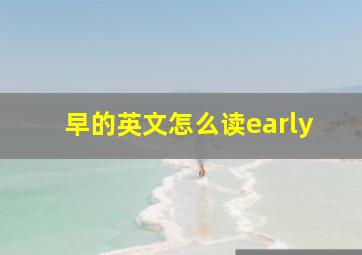 早的英文怎么读early