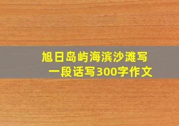 旭日岛屿海滨沙滩写一段话写300字作文