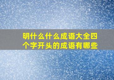 明什么什么成语大全四个字开头的成语有哪些