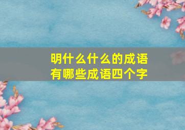 明什么什么的成语有哪些成语四个字