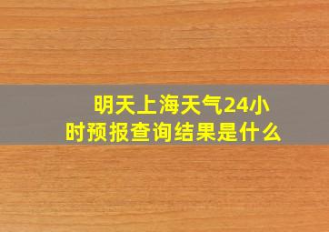 明天上海天气24小时预报查询结果是什么