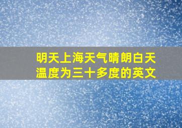 明天上海天气晴朗白天温度为三十多度的英文