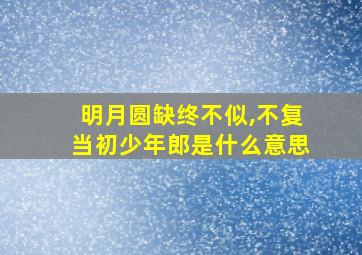 明月圆缺终不似,不复当初少年郎是什么意思