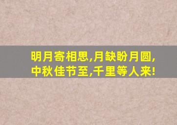 明月寄相思,月缺盼月圆,中秋佳节至,千里等人来!