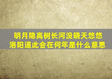 明月隐高树长河没晓天悠悠洛阳道此会在何年是什么意思